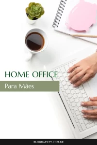 Home Office Para Mães: 6 Dicas Para Trabalhar em Casa.