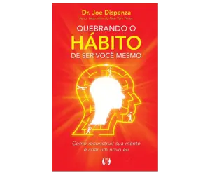 e-book Quebrando o hábito de ser você mesmo Como reconstruir sua mente e criar um novo eu